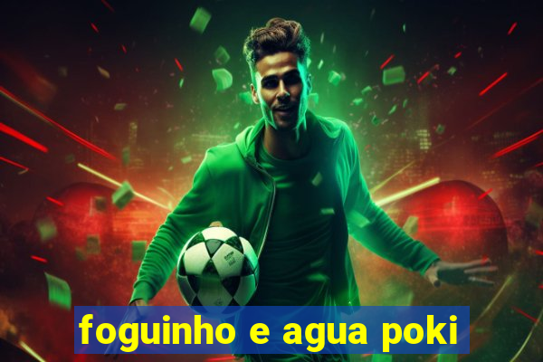 foguinho e agua poki